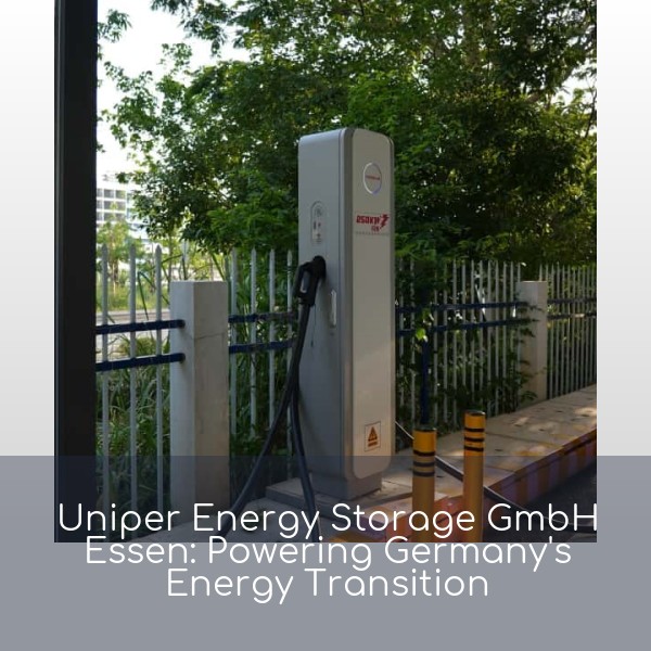 Uniper Energy Storage GmbH Essen: Powering Germany's Energy Transition